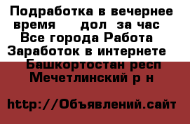 Подработка в вечернее время. 10 дол. за час - Все города Работа » Заработок в интернете   . Башкортостан респ.,Мечетлинский р-н